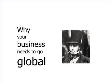 Why your business needs to go global. 2 Imagination is more important than Knowledge Albert Einstein.