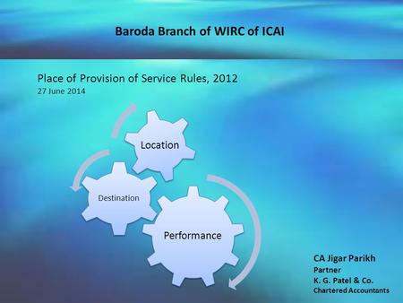 CA Jigar Parikh Partner K. G. Patel & Co. Chartered Accountants Place of Provision of Service Rules, 2012 27 June 2014 Performance Destination Location.