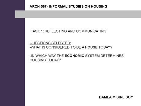 ARCH 567- INFORMAL STUDIES ON HOUSING TASK 1: REFLECTING AND COMMUNICATING QUESTIONS SELECTED: -WHAT IS CONSIDERED TO BE A HOUSE TODAY? -IN WHICH WAY THE.