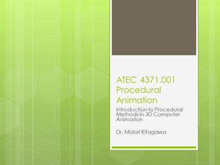 ATEC 4371.001 Procedural Animation Introduction to Procedural Methods in 3D Computer Animation Dr. Midori Kitagawa.