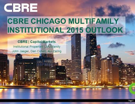 Page 1 CBRE CHICAGO MULTIFAMILY INSTITUTIONAL 2015 OUTLOOK CBRE | Capital Markets Institutional Properties | Multifamily John Jaeger, Dan Cohen, MJ Zaring.