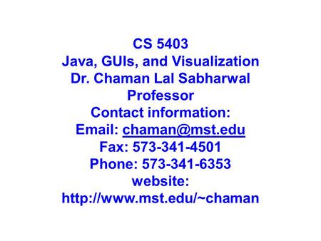 CS 5403 Java, GUIs, and Visualization Dr. Chaman Lal Sabharwal Professor Contact information:   Fax: 573-341-4501 Phone: