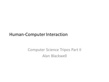 Human-Computer Interaction Computer Science Tripos Part II Alan Blackwell.