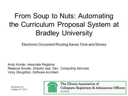 From Soup to Nuts: Automating the Curriculum Proposal System at Bradley University Electronic Document Routing Saves Time and Money Andy Kindler, Associate.