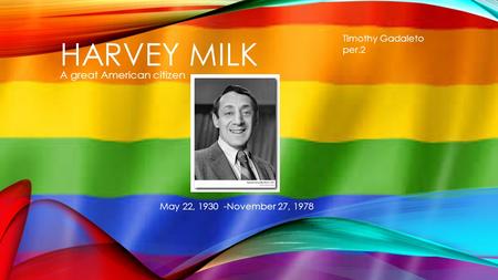 HARVEY MILK A great American citizen May 22, 1930 -November 27, 1978 Timothy Gadaleto per.2.