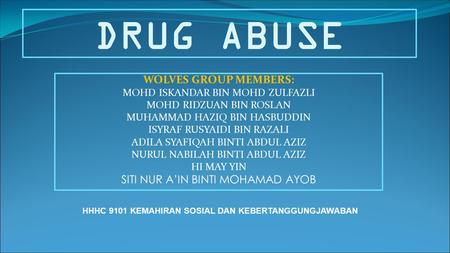 DRUG ABUSE WOLVES GROUP MEMBERS: MOHD ISKANDAR BIN MOHD ZULFAZLI MOHD RIDZUAN BIN ROSLAN MUHAMMAD HAZIQ BIN HASBUDDIN ISYRAF RUSYAIDI BIN RAZALI ADILA.