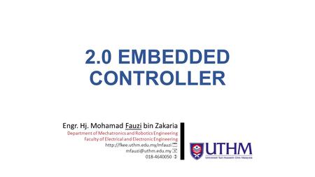 2.0 EMBEDDED CONTROLLER Engr. Hj. Mohamad Fauzi bin Zakaria Department of Mechatronics and Robotics Engineering Faculty of Electrical and Electronic Engineering.