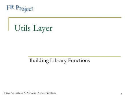 Dani Vainstein & Monika Arora Gautam 1 Utils Layer Building Library Functions.