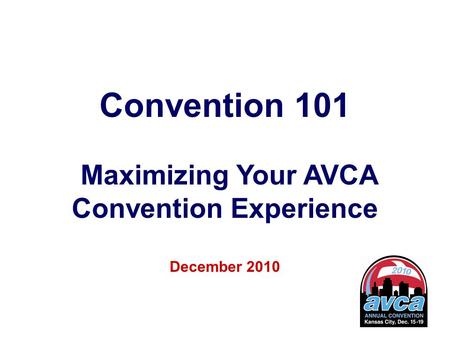 1 Convention 101 Maximizing Your AVCA Convention Experience December 2010.