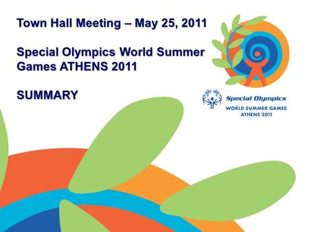 Town Hall Meeting – May 25, 2011 Special Olympics World Summer Games ATHENS 2011 SUMMARY.