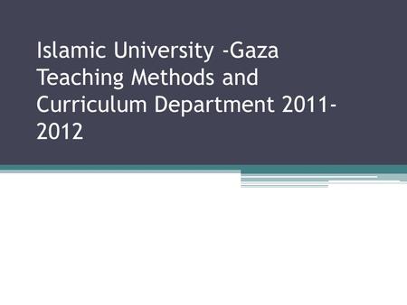 Islamic University -Gaza Teaching Methods and Curriculum Department 2011- 2012.