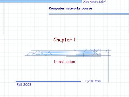 Fall 2005 By: H. Veisi Computer networks course Olum-fonoon Babol Chapter 1 Introduction.