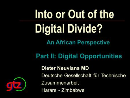 Into or Out of the Digital Divide? An African Perspective Part II: Digital Opportunities Dieter Neuvians MD Deutsche Gesellschaft für Technische Zusammenarbeit.