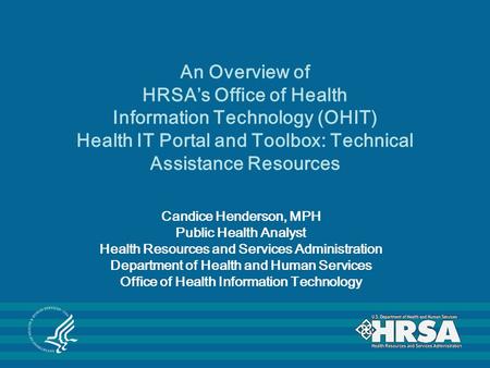 An Overview of HRSA’s Office of Health Information Technology (OHIT) Health IT Portal and Toolbox: Technical Assistance Resources Candice Henderson, MPH.