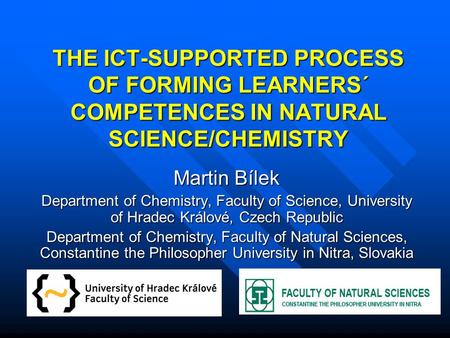 THE ICT-SUPPORTED PROCESS OF FORMING LEARNERS´ COMPETENCES IN NATURAL SCIENCE/CHEMISTRY Martin Bílek Department of Chemistry, Faculty of Science, University.