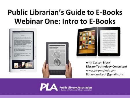 With Carson Block Library Technology Consultant  Public Librarian’s Guide to E-Books Webinar One: Intro to.