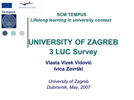 UNIVERSITY OF ZAGREB 3 LUC Survey Vlasta Vizek Vidović Ivica Završki University of Zagreb Dubrovnik, May, 2007 SCM TEMPUS Lifelong learning in university.