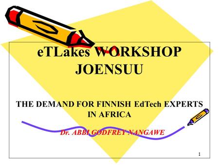 Dr. ABBI GODFREY NANGAWE 1 eTLakes WORKSHOP JOENSUU THE DEMAND FOR FINNISH EdTech EXPERTS IN AFRICA.