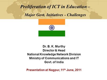 Proliferation of ICT in Education – Major Govt. Initiatives - Challenges Dr. B. K. Murthy Director & Head National Knowledge Network Division Ministry.