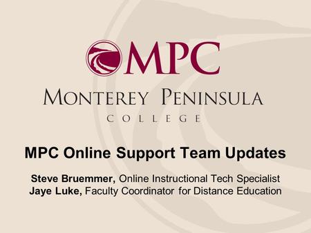 MPC Online Support Team Updates Steve Bruemmer, Online Instructional Tech Specialist Jaye Luke, Faculty Coordinator for Distance Education.