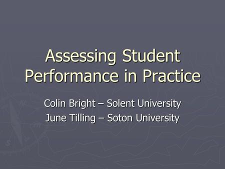 Assessing Student Performance in Practice Colin Bright – Solent University June Tilling – Soton University.