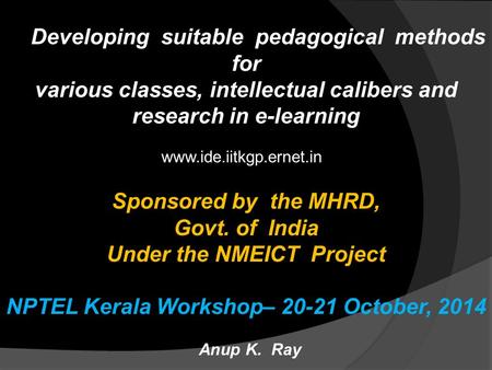 Developing suitable pedagogical methods for various classes, intellectual calibers and research in e-learning Sponsored by the MHRD, Govt. of India Under.