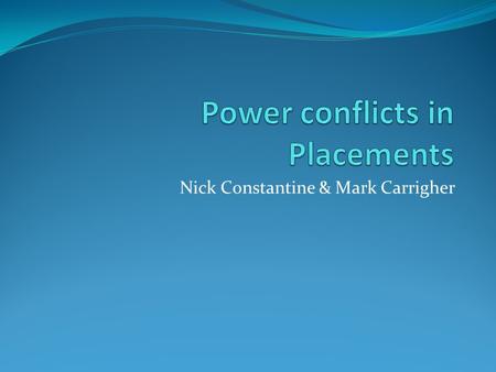 Nick Constantine & Mark Carrigher. Workshop Aims Facilitate a constructive discussion on power conflicts and imbalances in placement settings. Discuss.