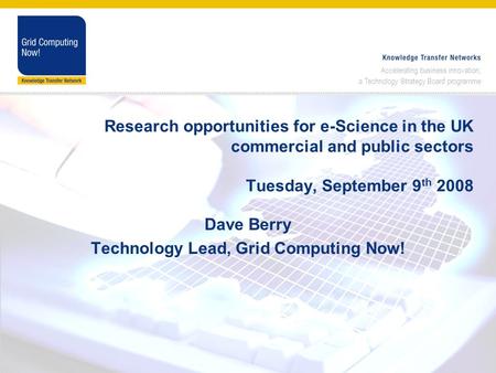 Accelerating business innovation; a Technology Strategy Board programme www.gridcomputingnow.org Research opportunities for e-Science in the UK commercial.