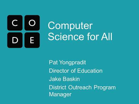 Computer Science for All Pat Yongpradit Director of Education Jake Baskin District Outreach Program Manager.