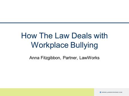 How The Law Deals with Workplace Bullying Anna Fitzgibbon, Partner, LawWorks.