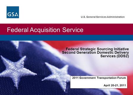 Federal Acquisition Service U.S. General Services Administration 2011 Government Transportation Forum April 20-21, 2011 Federal Strategic Sourcing Initiative.