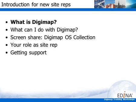 Digimap Training Workshops Introduction for new site reps What is Digimap? What can I do with Digimap? Screen share: Digimap OS Collection Your role as.