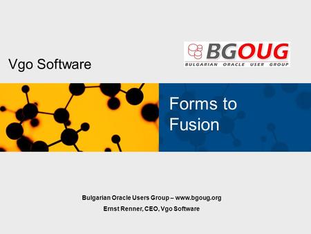 Vgo Software Forms to Fusion Bulgarian Oracle Users Group – www.bgoug.org Ernst Renner, CEO, Vgo Software.