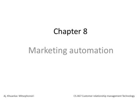 Chapter 8 Marketing automation Aj. Khuanlux MitsophonsiriCS.467 Customer relationship management Technology.