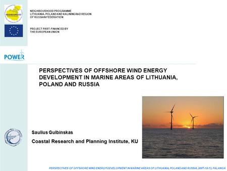 PERSPECTIVES OF OFFSHORE WIND ENERGY DEVELOPMENT IN MARINE AREAS OF LITHUANIA, POLAND AND RUSSIA, 2007-12-13, PALANGA PERSPECTIVES OF OFFSHORE WIND ENERGY.