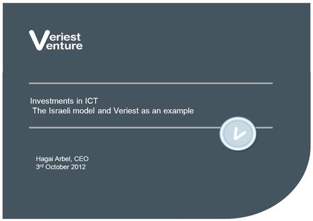 Investments in ICT The Israeli model and Veriest as an example Hagai Arbel, CEO 3 rd October 2012.