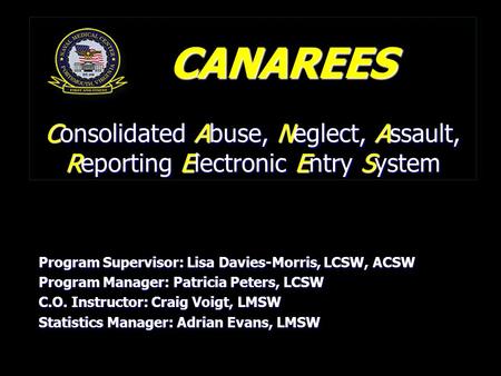 Consolidated Abuse, Neglect, Assault, Reporting Electronic Entry System Program Supervisor: Lisa Davies-Morris, LCSW, ACSW Program Manager: Patricia Peters,