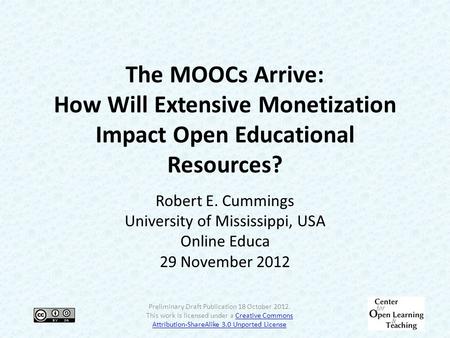 The MOOCs Arrive: How Will Extensive Monetization Impact Open Educational Resources? Robert E. Cummings University of Mississippi, USA Online Educa 29.