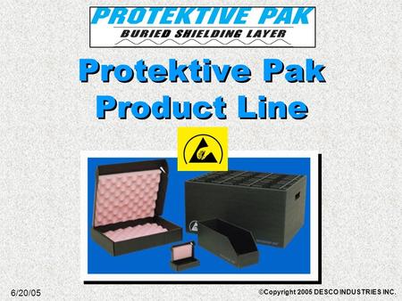 Protektive Pak Product Line 6/20/05 ©Copyright 2005 DESCO INDUSTRIES INC.