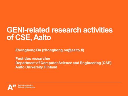 GENI-related research activities of CSE, Aalto Zhonghong Ou Post-doc researcher Department of Computer Science and Engineering.