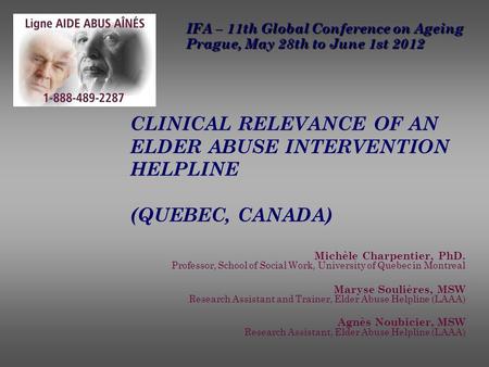 CLINICAL RELEVANCE OF AN ELDER ABUSE INTERVENTION HELPLINE (QUEBEC, CANADA) Michèle Charpentier, PhD. Professor, School of Social Work, University of Quebec.