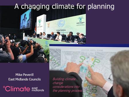 A changing climate for planning Mike Peverill East Midlands Councils Building climate change considerations into the planning process.