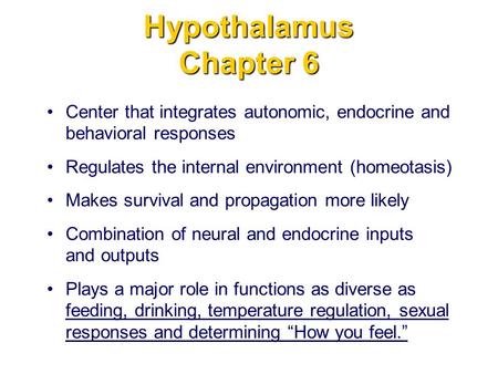 Hypothalamus Chapter 6 Center that integrates autonomic, endocrine and behavioral responses Regulates the internal environment (homeotasis) Makes survival.