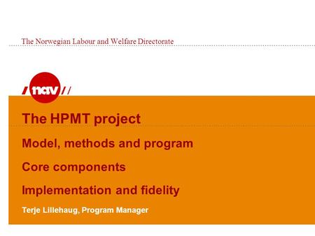 The HPMT project Model, methods and program Core components Implementation and fidelity Terje Lillehaug, Program Manager The Norwegian Labour and Welfare.