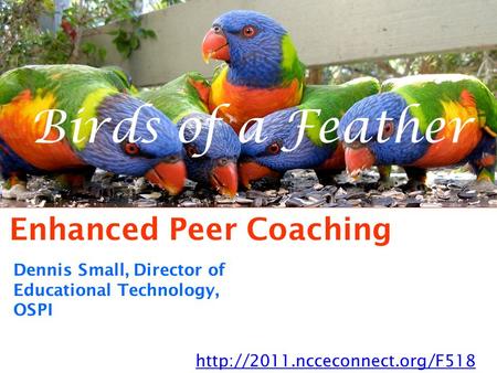 Birds of a Feather Enhanced Peer Coaching  Dennis Small, Director of Educational Technology, OSPI.