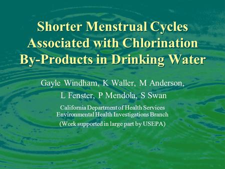 Shorter Menstrual Cycles Associated with Chlorination By-Products in Drinking Water Gayle Windham, K Waller, M Anderson, L Fenster, P Mendola, S Swan California.