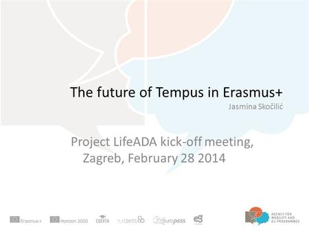 The future of Tempus in Erasmus+ Jasmina Skočilić Project LifeADA kick-off meeting, Zagreb, February 28 2014.