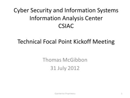 Cyber Security and Information Systems Information Analysis Center CSIAC Technical Focal Point Kickoff Meeting Thomas McGibbon 31 July 2012 1Quanterion.