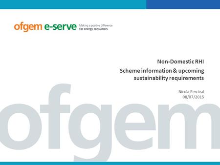 Non-Domestic RHI Scheme information & upcoming sustainability requirements Nicola Percival 08/07/2015.