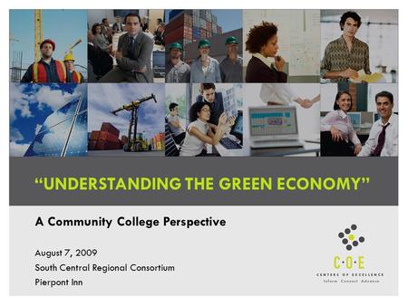 “UNDERSTANDING THE GREEN ECONOMY” A Community College Perspective August 7, 2009 South Central Regional Consortium Pierpont Inn.